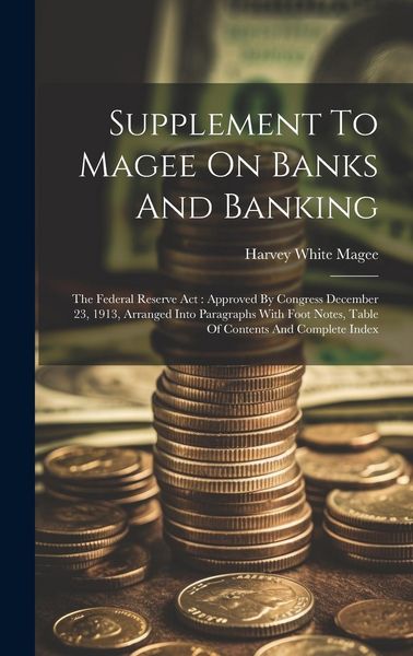 Produktbild: Supplement To Magee On Banks And Banking: The Federal Reserve Act: Approved By Congress December 23, 1913, Arranged Into Paragraphs With Foot Notes, T