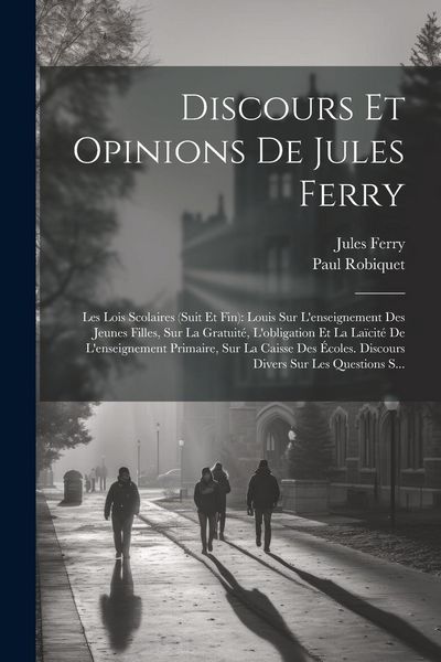 Produktbild: Discours Et Opinions De Jules Ferry: Les Lois Scolaires (Suit Et Fin): Louis Sur L'enseignement Des Jeunes Filles, Sur La Gratuit&eacute;, L'obligation Et La