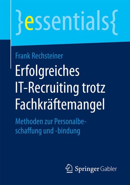 Erfolgreiches IT-Recruiting trotz Fachkräftemangel, Taschenbuch von Frank Rechsteiner, Springer Fachmedien Wiesbaden GmbH, 978-3-658-13157-9