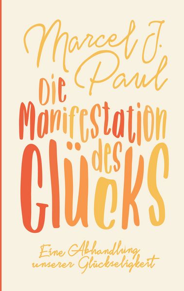 Die Manifestation des Glücks, Taschenbuch von Marcel J. Paul, BoD – Books on Demand, 9783752658774