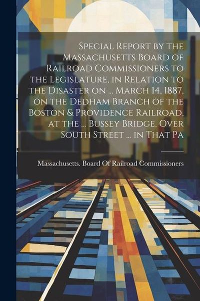 Produktbild: Special Report by the Massachusetts Board of Railroad Commissioners to the Legislature, in Relation to the Disaster on ... March 14, 1887, on the Dedh