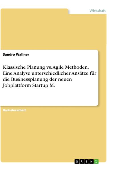 Produktbild: Klassische Planung vs. Agile Methoden. Eine Analyse unterschiedlicher Ans&auml;tze f&uuml;r die Businessplanung der neuen Jobplattform Startup M.