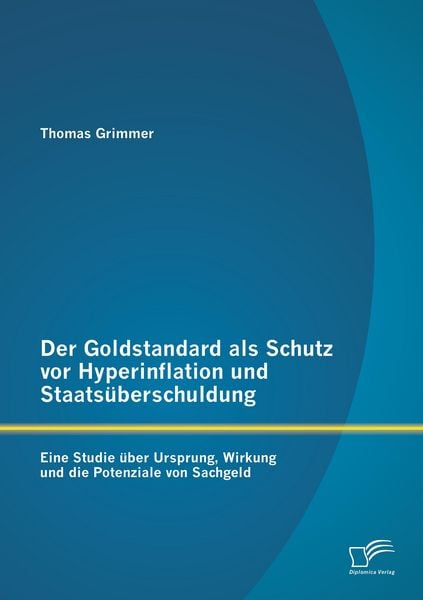 Produktbild: Der Goldstandard als Schutz vor Hyperinflation und Staats&uuml;berschuldung: Eine Studie &uuml;ber Ursprung, Wirkung und die Potenziale von Sachgeld