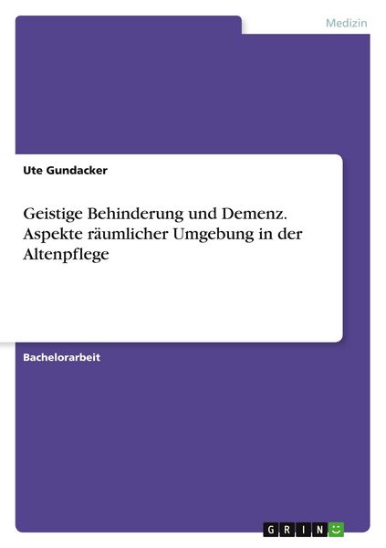 Geistige Behinderung und Demenz. Aspekte räumlicher Umgebung in der Altenpflege, Taschenbuch von Ute Gundacker, GRIN, 9783346063182