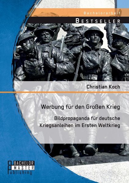 Produktbild: Werbung f&uuml;r den Gro&szlig;en Krieg: Bildpropaganda f&uuml;r deutsche Kriegsanleihen im Ersten Weltkrieg