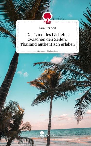 Das Land des Lächelns zwischen den Zeilen: Thailand authentisch erleben. Life is a Story - story.one, Gebundene Ausgabe von Lara Neudert, Storylution,