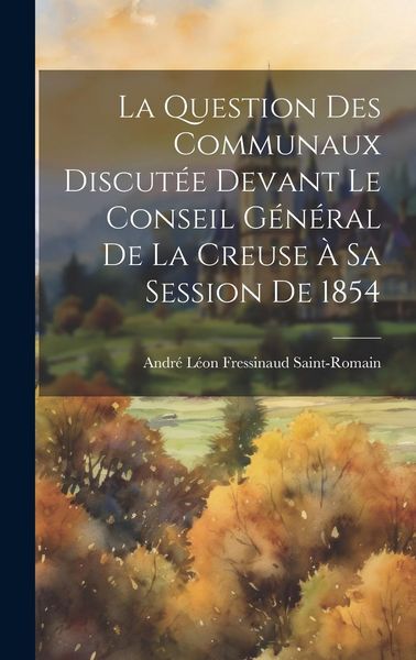 Produktbild: La Question Des Communaux Discut&eacute;e Devant Le Conseil G&eacute;n&eacute;ral De La Creuse &Agrave; Sa Session De 1854