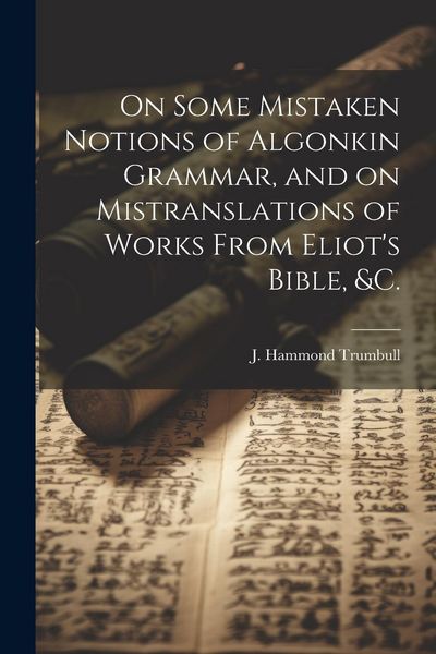 Produktbild: On Some Mistaken Notions of Algonkin Grammar, and on Mistranslations of Works From Eliot's Bible, &c.