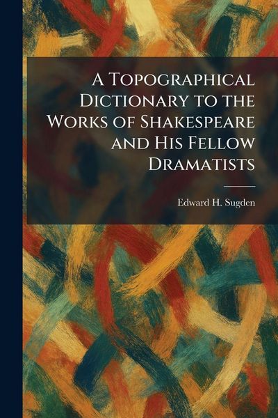 Produktbild: A Topographical Dictionary to the Works of Shakespeare and His Fellow Dramatists