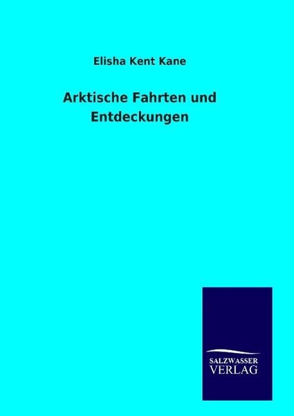 Arktische Fahrten und Entdeckungen, Gebundene Ausgabe von Elisha Kent Kane, Salzwasser, 978-3-8460-9418-1