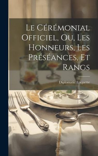 Produktbild: Le C&eacute;r&eacute;monial Officiel, ou, Les Honneurs, les Pr&eacute;s&eacute;ances, et Rangs