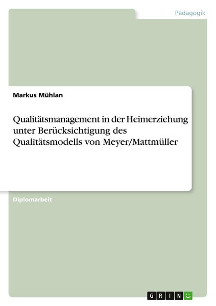 Qualitätsmanagement in der Heimerziehung unter Berücksichtigung des Qualitätsmodells von Meyer/Mattmüller, Taschenbuch von Markus Mühlan, GRIN,