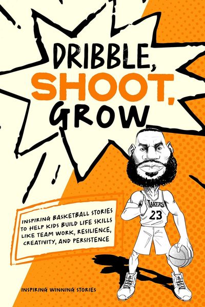 Produktbild: Dribble, Shoot, Grow: Inspiring Basketball Stories to Help Kids Build Life Skills Like Team Work, Resilience, Creativity, and Persistence