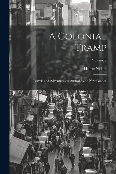 Produktbild: A Colonial Tramp: Travels and Adventures in Australia and New Guinea; Volume 2