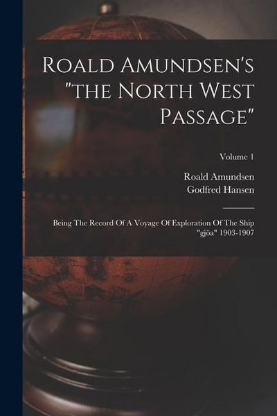 Produktbild: Roald Amundsen's "the North West Passage": Being The Record Of A Voyage Of Exploration Of The Ship "gj&ouml;a" 1903-1907; Volume 1