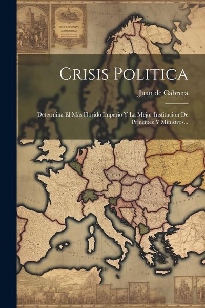 Produktbild: Crisis Politica: Determina El M&aacute;s Florido Imperio Y La Mejor Instituci&oacute;n De Pr&iacute;ncipes Y Ministros...