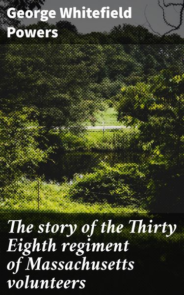 Produktbild: The story of the Thirty Eighth regiment of Massachusetts volunteers