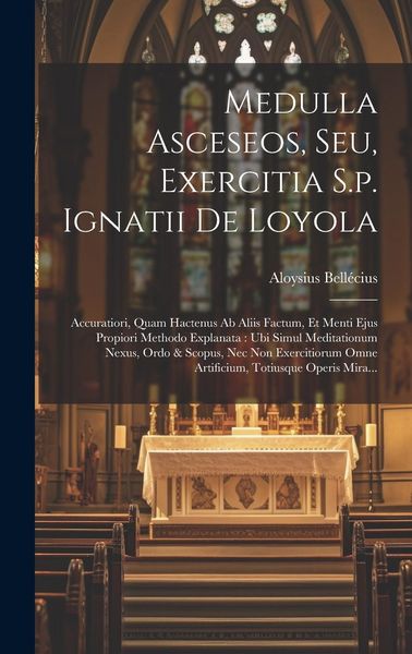 Produktbild: Medulla Asceseos, Seu, Exercitia S.p. Ignatii De Loyola: Accuratiori, Quam Hactenus Ab Aliis Factum, Et Menti Ejus Propiori Methodo Explanata: Ubi Sim