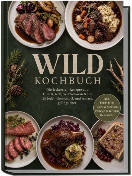Produktbild: Wild Kochbuch: Die leckersten Rezepte aus Hirsch, Reh, Wildschwein & Co. &ndash; f&uuml;r jeden Geschmack und Anlass, gelingsicher &ndash; inkl. Fonds & Jus, Wurst & Schinken, Pasteten & Terrinen, Restek&uuml;che