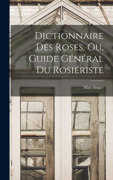 Produktbild: Dictionnaire Des Roses, Ou, Guide G&eacute;n&eacute;ral Du Rosi&eacute;riste