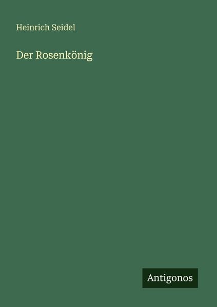 Der Rosenkönig, Taschenbuch von Heinrich Seidel, Antigonos Verlag, 9783566062002