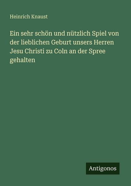 Produktbild: Ein sehr sch&ouml;n und n&uuml;tzlich Spiel von der lieblichen Geburt unsers Herren Jesu Christi zu Coln an der Spree gehalten