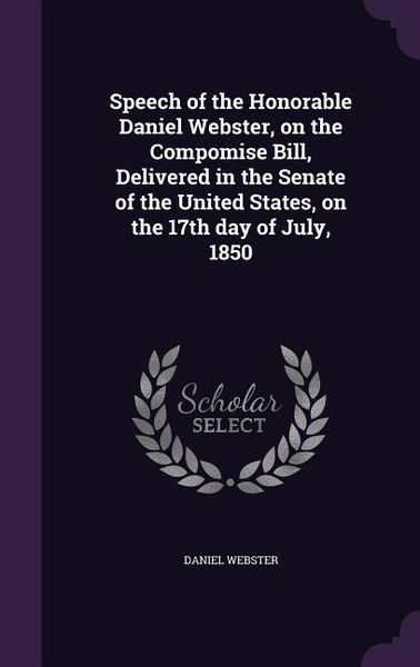 Produktbild: Speech of the Honorable Daniel Webster, on the Compomise Bill, Delivered in the Senate of the United States, on the 17th day of July, 1850