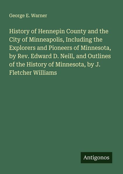 Produktbild: History of Hennepin County and the City of Minneapolis, Including the Explorers and Pioneers of Minnesota, by Rev. Edward D. Neill, and Outlines of th