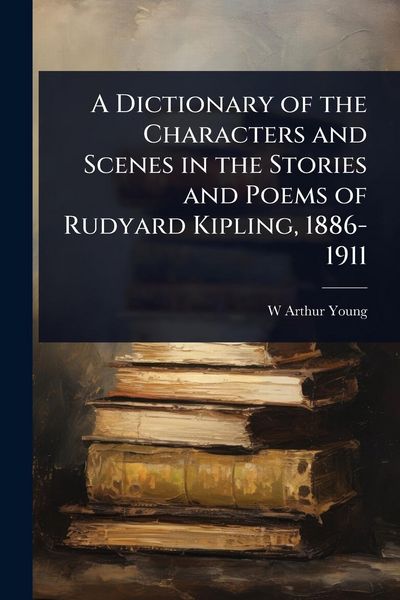 Produktbild: A Dictionary of the Characters and Scenes in the Stories and Poems of Rudyard Kipling, 1886-1911