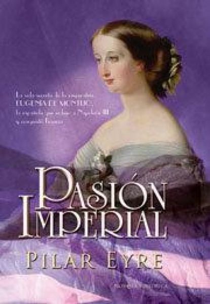 Produktbild: Pasi&oacute;n imperial : la vida secreta de la emperatriz Eugenia de Montijo, la espa&ntilde;ola que sedujo a Napole&oacute;n III y conquist&oacute; Francia