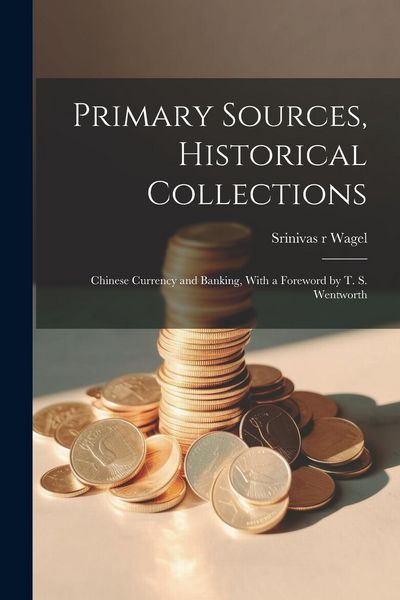 Produktbild: Primary Sources, Historical Collections: Chinese Currency and Banking, With a Foreword by T. S. Wentworth