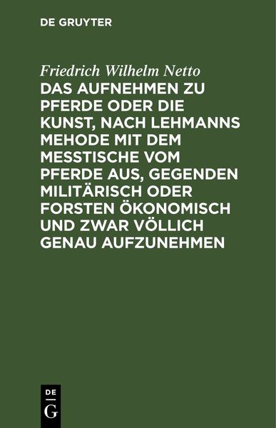 Produktbild: Das Aufnehmen zu Pferde oder die Kunst, nach Lehmanns Mehode mit dem Messtische vom Pferde aus, Gegenden milit&auml;risch oder Forsten &Ouml;konomisch und zwar v&ouml;llich genau aufzunehmen