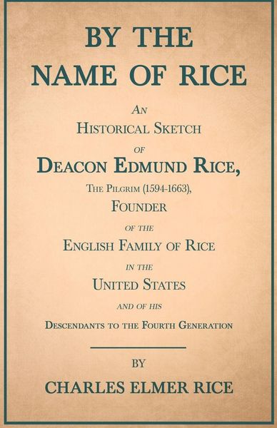Produktbild: By the Name of Rice ;An Historical Sketch of Deacon Edmund Rice, The Pilgrim (1594-1663), Founder of the English Family of Rice in the United States and of his Descendants to the Fourth Generation