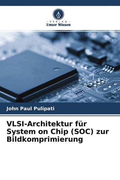 VLSI-Architektur für System on Chip (SOC) zur Bildkomprimierung, Taschenbuch von John Paul Pulipati, Verlag Unser Wissen, 9786204607733