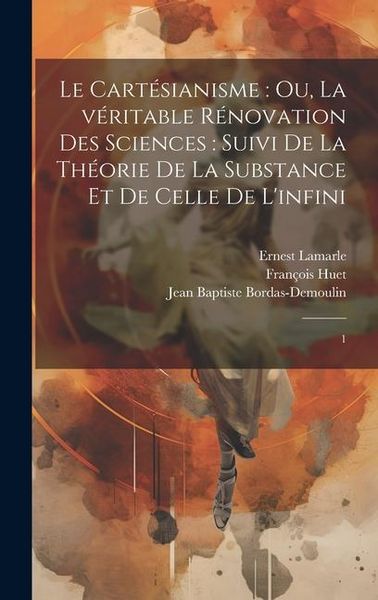 Produktbild: Le Cart&eacute;sianisme: ou, La v&eacute;ritable r&eacute;novation des sciences: suivi de la th&eacute;orie de la substance et de celle de l'infini: 1