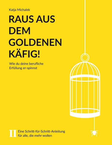 Raus aus dem Goldenen Käfig! Wie du deine berufliche Erfüllung er-spinnst, Taschenbuch von Katja Michalek, BoD - Books on Demand, 9783948043087