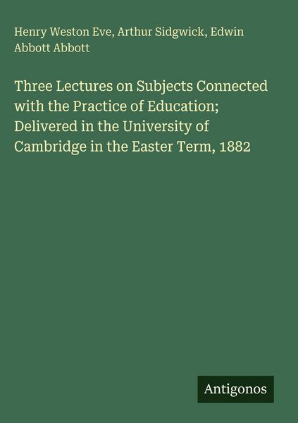Produktbild: Three Lectures on Subjects Connected with the Practice of Education; Delivered in the University of Cambridge in the Easter Term, 1882