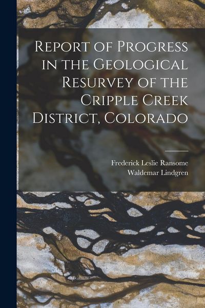 Produktbild: Report of Progress in the Geological Resurvey of the Cripple Creek District, Colorado
