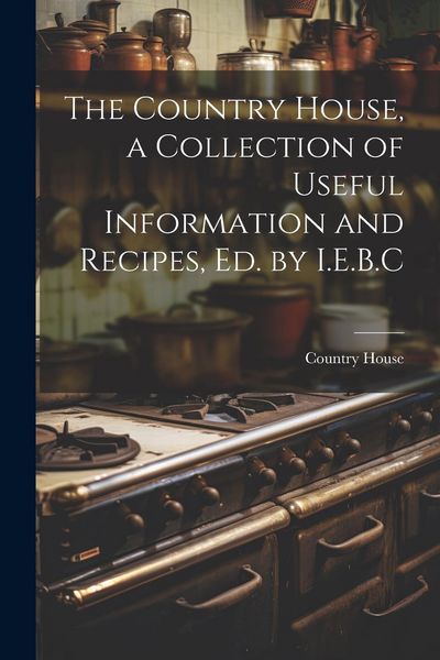 Produktbild: The Country House, a Collection of Useful Information and Recipes, Ed. by I.E.B.C