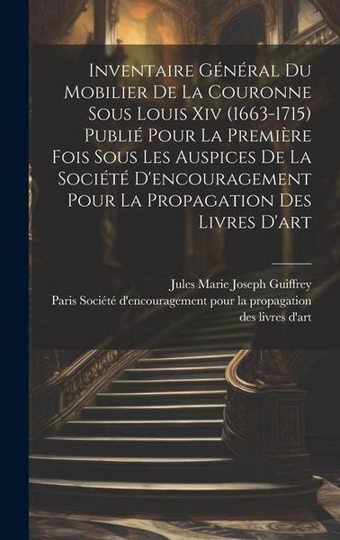 Produktbild: Inventaire g&eacute;n&eacute;ral du mobilier de la couronne sous Louis xiv (1663-1715) publi&eacute; pour la premi&egrave;re fois sous les auspices de la Soci&eacute;t&eacute; d'encouragement
