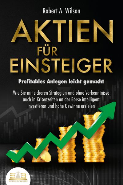 Produktbild: AKTIEN F&Uuml;R EINSTEIGER - Profitables Anlegen leicht gemacht: Wie Sie mit sicheren Strategien und ohne Vorkenntnisse auch in Krisenzeiten an der B&ouml;rse intelligent investieren und hohe Gewinne erzielen