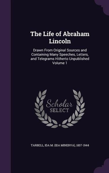 Produktbild: The Life of Abraham Lincoln: Drawn From Original Sources and Containing Many Speeches, Letters, and Telegrams Hitherto Unpublished Volume 1