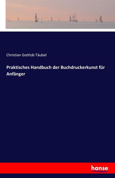 Praktisches Handbuch der Buchdruckerkunst für Anfänger, Taschenbuch von Christian Gottlob Täubel, Hansebooks, 9783743303782