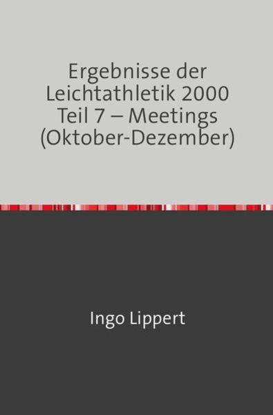 Sportstatistik / Ergebnisse der Leichtathletik 2000 Teil 7 – Meetings (Oktober-Dezember), Taschenbuch von Ingo Lippert, Epubli, 9783745081930