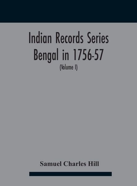 Produktbild: Indian Records Series Bengal in 1756-57, a selection of public and private papers dealing with the affairs of the British in Bengal during the reign o