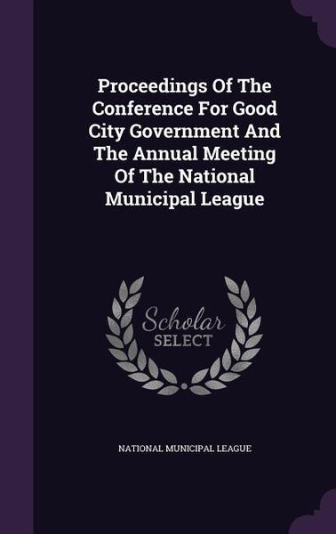 Produktbild: Proceedings of the Conference for Good City Government and the Annual Meeting of the National Municipal League