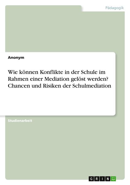 Wie können Konflikte in der Schule im Rahmen einer Mediation gelöst werden? Chancen und Risiken der Schulmediation, Taschenbuch von , GRIN,