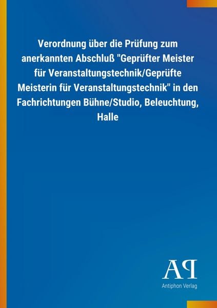 Produktbild: Verordnung &uuml;ber die Pr&uuml;fung zum anerkannten Abschlu&szlig; "Gepr&uuml;fter Meister f&uuml;r Veranstaltungstechnik/Gepr&uuml;fte Meisterin f&uuml;r Veranstaltungstechnik" in den Fachrichtungen B&uuml;hne/Studio, Beleuchtung, Halle