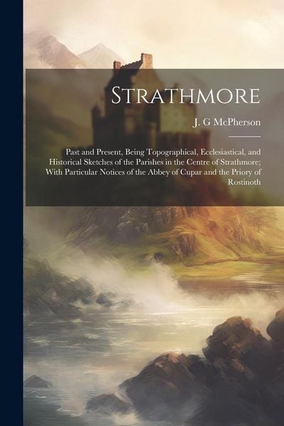Produktbild: Strathmore: Past and Present, Being Topographical, Ecclesiastical, and Historical Sketches of the Parishes in the Centre of Strath