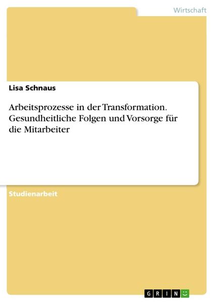 Arbeitsprozesse in der Transformation. Gesundheitliche Folgen und Vorsorge für die Mitarbeiter